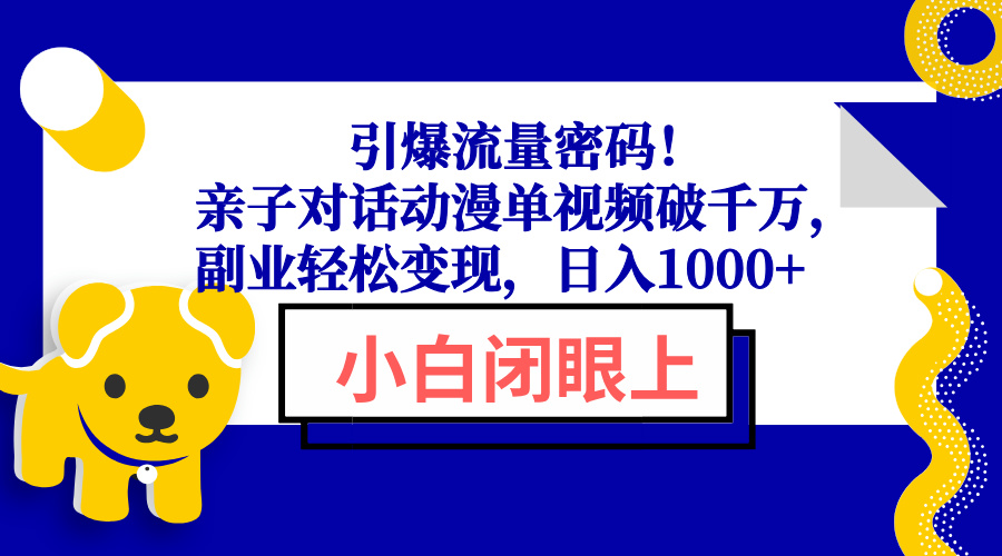 引爆流量密码！亲子对话动漫单视频破千万，副业轻松变现，日入1000+-网赚联盟