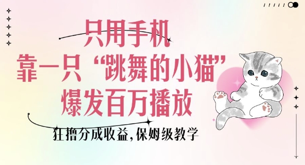 只用手机靠一只“跳舞的小猫”爆发百万播放，狂撸分成收益，保姆级教学-网赚联盟