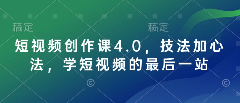 短视频创作课4.0，技法加心法，学短视频的最后一站-网赚联盟
