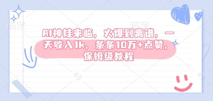 AI神娃来临，火爆到离谱，一天收入1k，条条10万+点赞，保姆级教程-网赚联盟