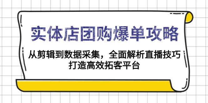实体店-团购爆单攻略：从剪辑到数据采集，全面解析直播技巧，打造高效…-网赚联盟