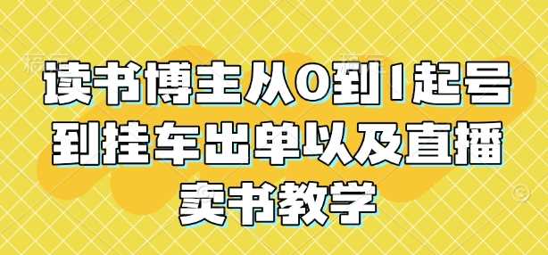 读书博主从0到1起号到挂车出单以及直播卖书教学-网赚联盟