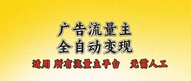 （13875期）广告流量主全自动变现，适用所有流量主平台，无需人工，单机日入500+-网赚联盟