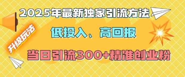 2025年最新独家引流方法，低投入高回报？当日引流300+精准创业粉-网赚联盟