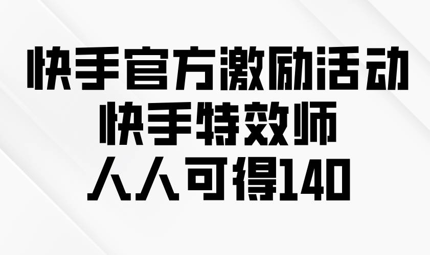 （13903期）快手官方激励活动-快手特效师，人人可得140-网赚联盟