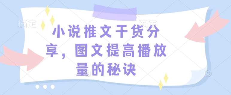 小说推文干货分享，图文提高播放量的秘诀-网赚联盟