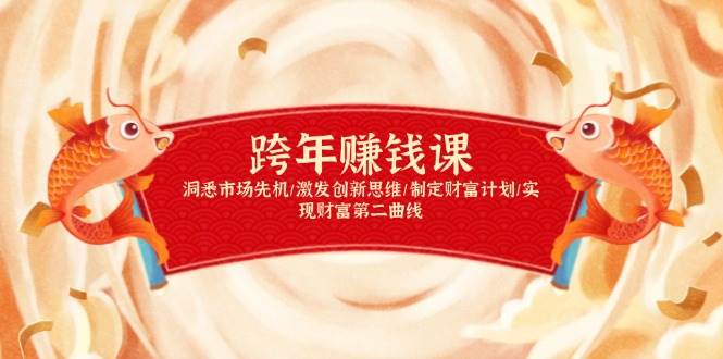 （13900期）跨年赚钱课，洞悉市场先机/激发创新思维/制定财富计划/实现财富第二曲线-网赚联盟