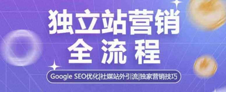 独立站营销全流程，Google SEO优化，社媒站外引流，独家营销技巧-网赚联盟