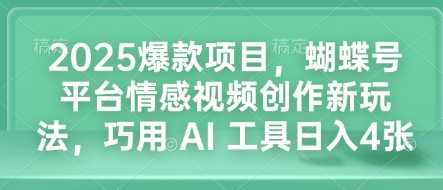 2025爆款项目，蝴蝶号平台情感视频创作新玩法，巧用 AI 工具日入4张-网赚联盟