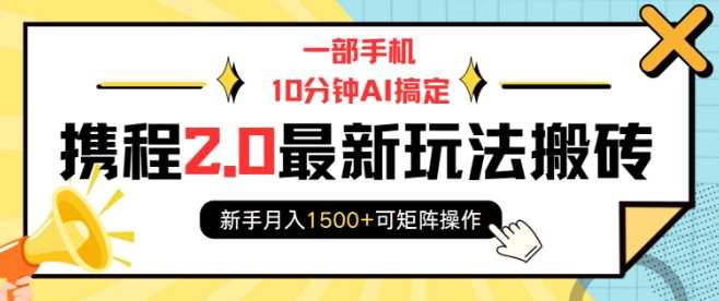 一部手机10分钟AI搞定，携程2.0最新玩法搬砖，新手月入1500+可矩阵操作-网赚联盟