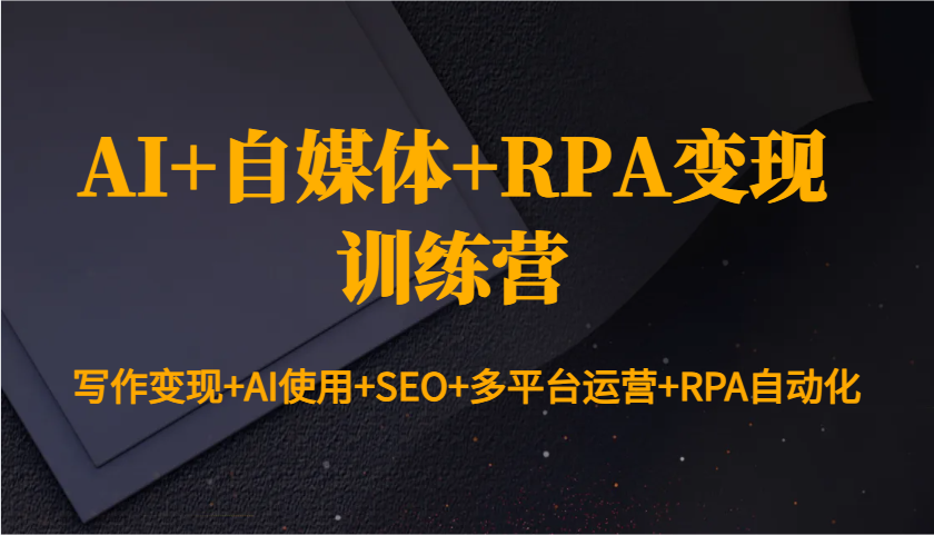 AI+自媒体+RPA变现训练营：写作变现+AI使用+SEO+多平台运营+RPA自动化-网赚联盟