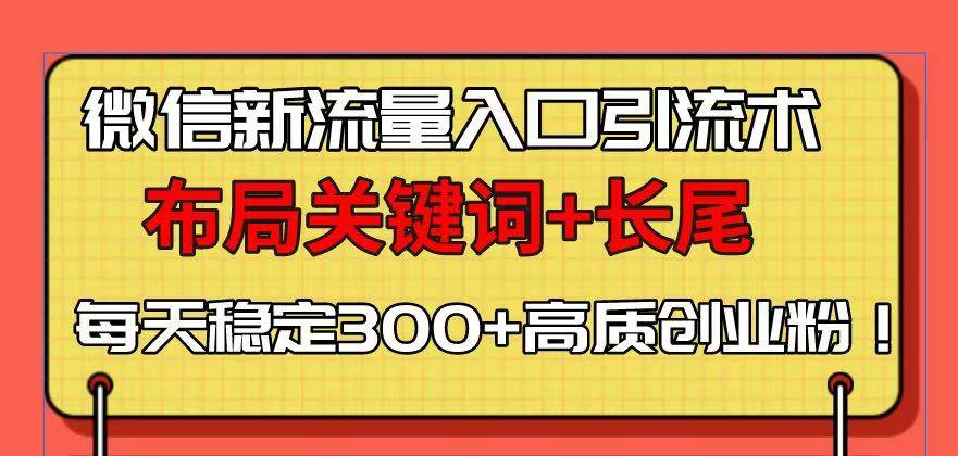 （13897期）微信新流量入口引流术，布局关键词+长尾，每天稳定300+高质创业粉！-网赚联盟