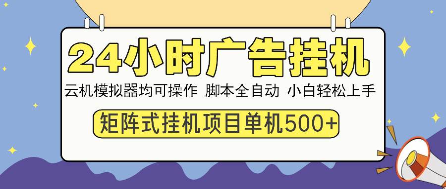 （13895期）24小时全自动广告挂机 矩阵式操作 单机收益500+ 小白也能轻松上手-网赚联盟