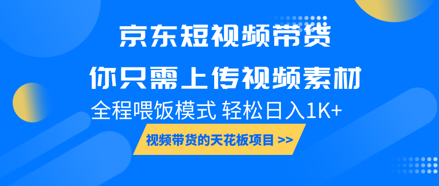 京东短视频带货， 你只需上传视频素材轻松日入1000+， 小白宝妈轻松上手-网赚联盟
