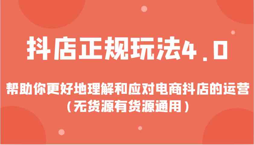 抖店正规玩法4.0，帮助你更好地理解和应对电商抖店的运营（无货源有货源通用）-网赚联盟