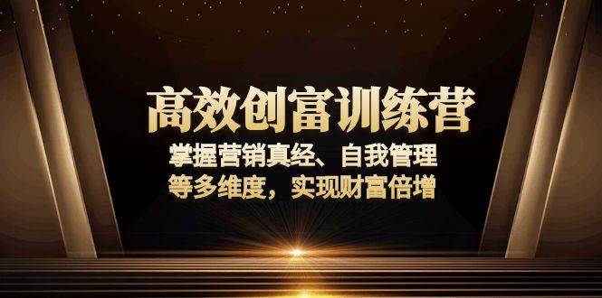 （13911期）高效创富训练营：掌握营销真经、自我管理等多维度，实现财富倍增-网赚联盟