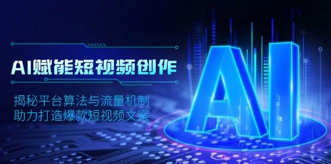 AI赋能短视频创作，揭秘平台算法与流量机制，助力打造爆款短视频文案-网赚联盟