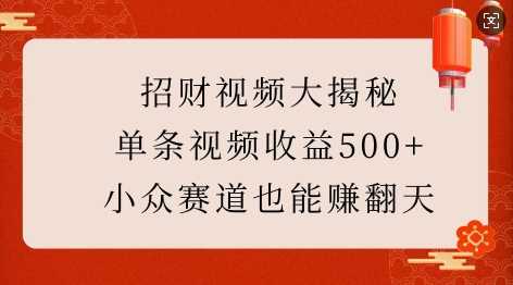 招财视频大揭秘：单条视频收益500+，小众赛道也能挣翻天!-网赚联盟