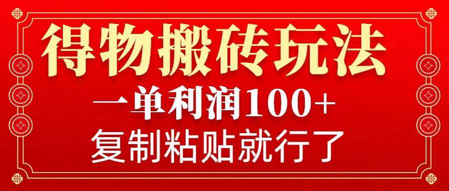 得物搬砖无门槛玩法，一单利润100+，无脑操作会复制粘贴就行-网赚联盟