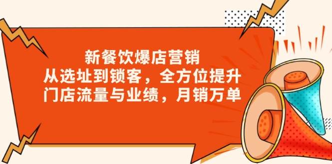 （13910期）新 餐饮爆店营销，从选址到锁客，全方位提升门店流量与业绩，月销万单-网赚联盟