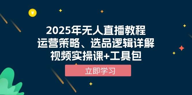 （13909期）2025年无人直播教程，运营策略、选品逻辑详解，视频实操课+工具包-网赚联盟