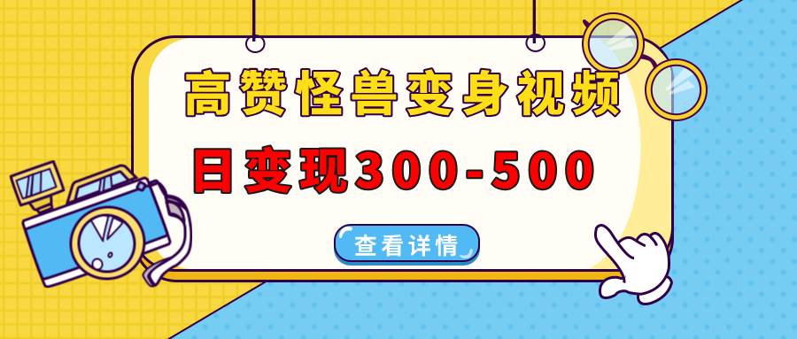 （13906期）高赞怪兽变身视频制作，日变现300-500，多平台发布（抖音、视频号、小红书-网赚联盟