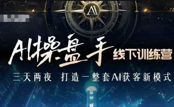 AI操盘手线下训练营，打造AI获客新模式，跟上ai时代，新商业-网赚联盟