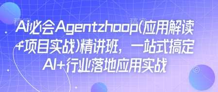 Ai必会Agent(应用解读+项目实战)精讲班，一站式搞定AI+行业落地应用实战-网赚联盟