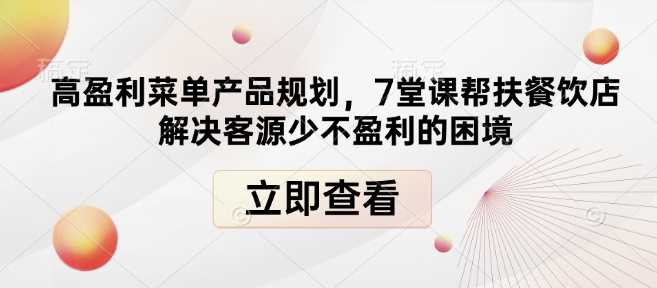 高盈利菜单产品规划，7堂课帮扶餐饮店解决客源少不盈利的困境-网赚联盟