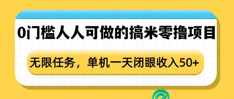 0门槛人人可做的搞米零撸项目，无限任务，单机一天闭眼收入50+-网赚联盟
