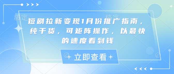 短剧拉新变现1月份推广指南，纯干货，可矩阵操作，以最快的速度看到钱-网赚联盟