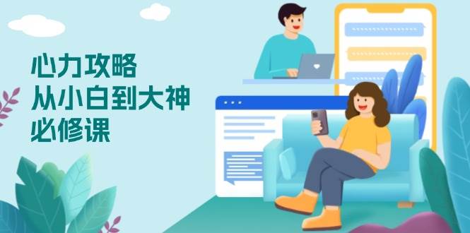 （13913期）心力 攻略，从小白到大神必修课，技能与心力独立，助你自信从容面对挑战-网赚联盟