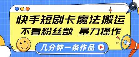 快手短剧卡魔法搬运，不看粉丝数，暴力操作，几分钟一条作品，小白也能快速上手-网赚联盟