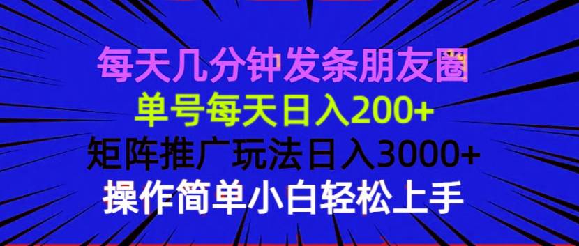 （13919期）每天几分钟发条朋友圈 单号每天日入200+ 矩阵推广玩法日入3000+ 操作简…-网赚联盟