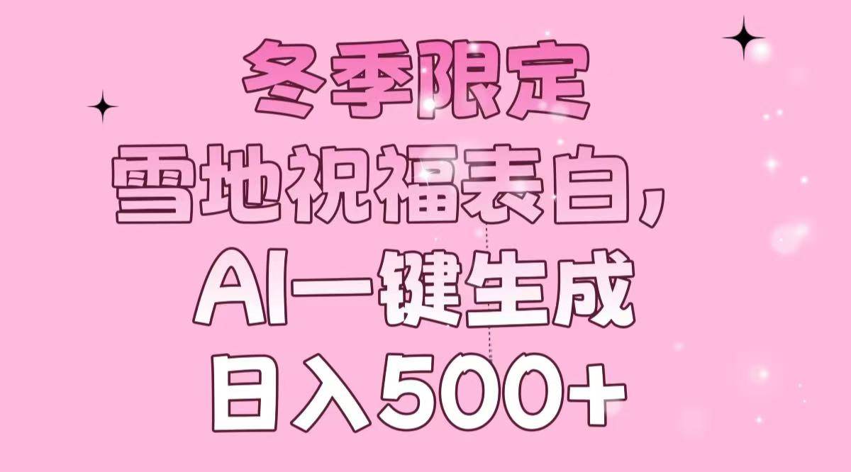 （13926期）冬季限定，雪地祝福表白，AI一键生成，日入500+-网赚联盟