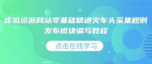 虚拟资源网站零基础精通火车头采集规则发布模块编写教程-网赚联盟