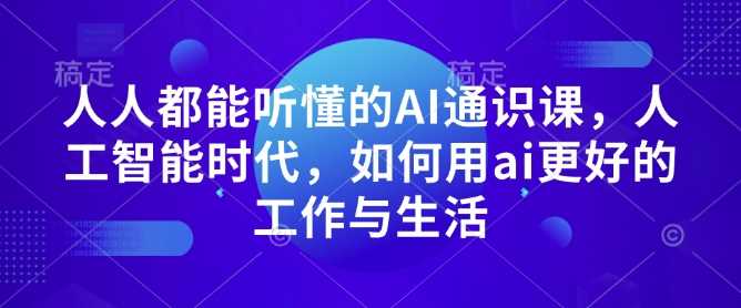 人人都能听懂的AI通识课，人工智能时代，如何用ai更好的工作与生活-网赚联盟