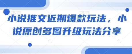 小说推文近期爆款玩法，小说原创多图升级玩法分享-网赚联盟