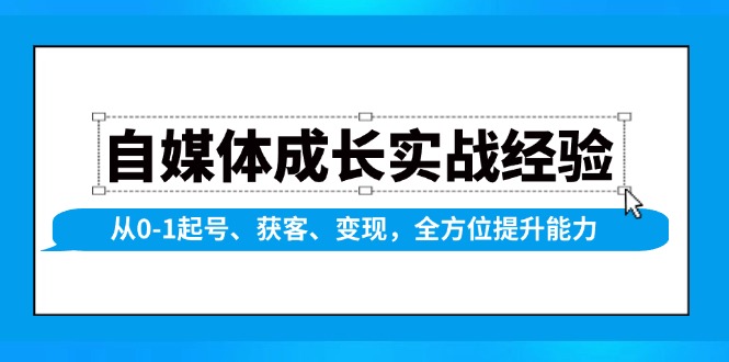 自媒体成长实战经验，从0-1起号、获客、变现，全方位提升能力-网赚联盟