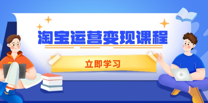 淘宝运营变现课程，涵盖店铺运营、推广、数据分析，助力商家提升-网赚联盟