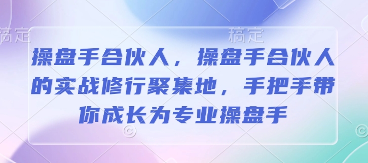 操盘手合伙人，操盘手合伙人的实战修行聚集地，手把手带你成长为专业操盘手-网赚联盟