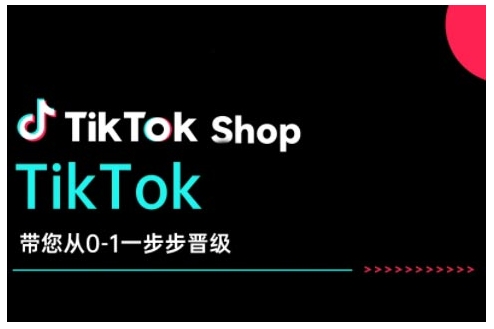 TikTok Shop带您从0-1一步步晋级，开启电商新征程，在TikTok商业领域实现突破与成长-网赚联盟