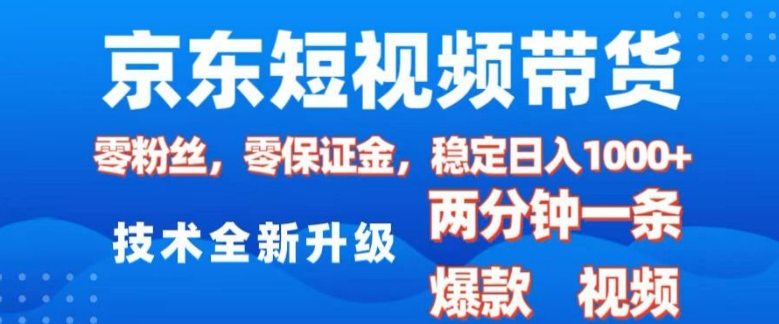 京东短视频带货，2025火爆项目，0粉丝，0保证金，操作简单，2分钟一条原创视频，日入1k【揭秘】-网赚联盟