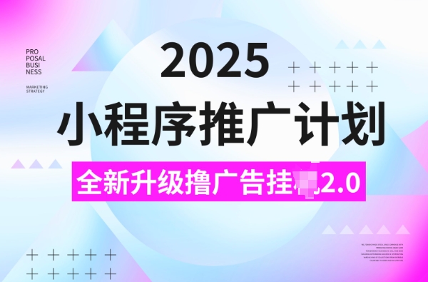 2025小程序推广计划，撸广告挂JI3.0玩法，日均5张【揭秘】-网赚联盟
