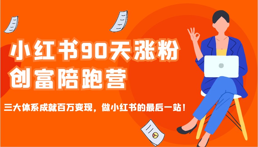 小红书90天涨粉创富陪跑营，三大体系成就百万变现，做小红书的最后一站！-网赚联盟