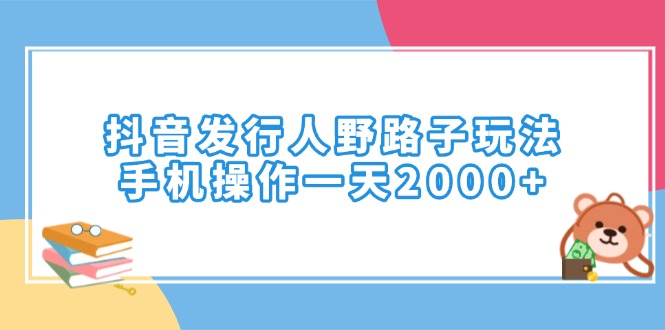 抖音发行人野路子玩法，手机操作一天2000+-网赚联盟