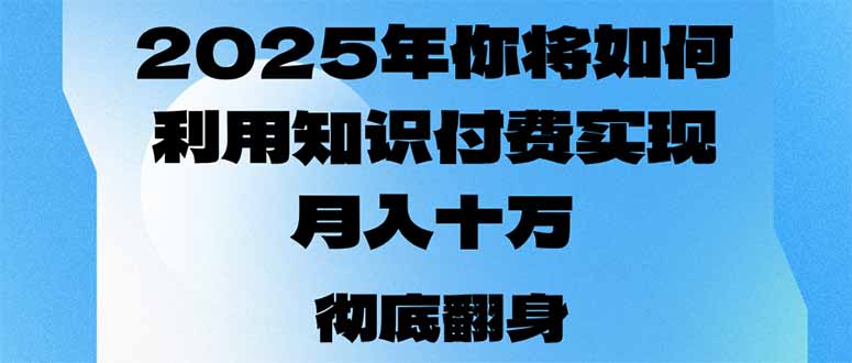 2025年，你将如何利用知识付费实现月入十万，甚至年入百万？-网赚联盟