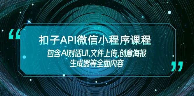扣子API微信小程序课程，包含AI对话UI,文件上传,创意海报生成器等全面内容-网赚联盟