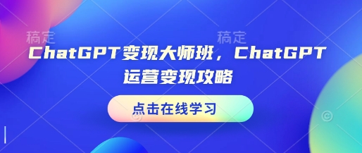 ChatGPT变现大师班，ChatGPT运营变现攻略-网赚联盟