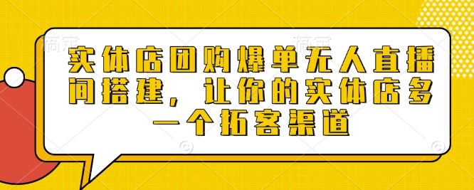 实体店团购爆单无人直播间搭建，让你的实体店多一个拓客渠道-网赚联盟